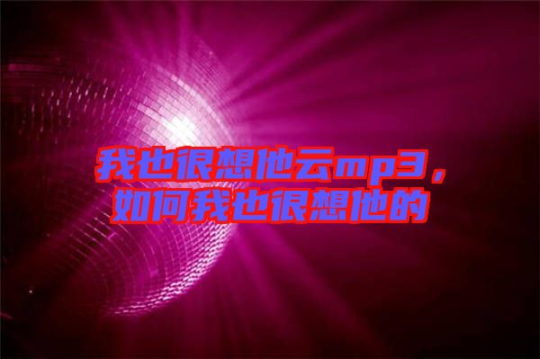 我也很想他云mp3，如何我也很想他的
