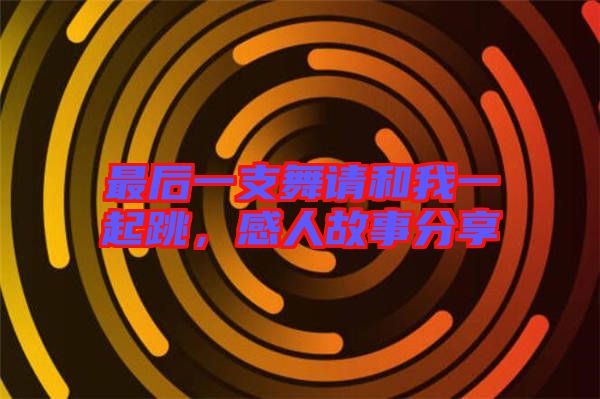 最后一支舞請和我一起跳，感人故事分享