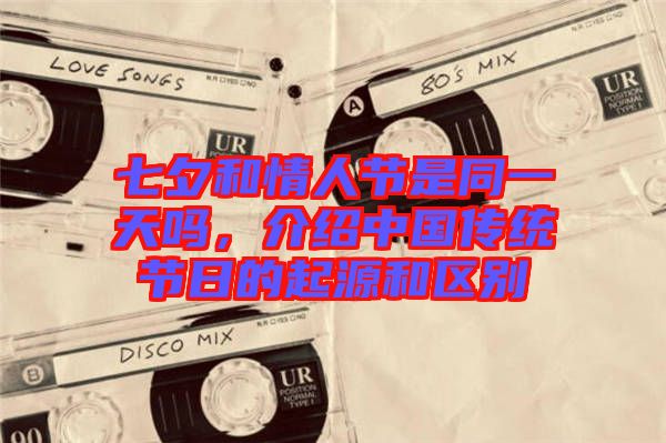 七夕和情人節是同一天嗎，介紹中國傳統節日的起源和區別