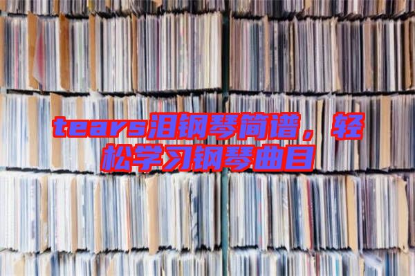 tears淚鋼琴簡譜，輕松學習鋼琴曲目