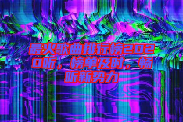 最火歌曲排行榜2020聽，榜單及時(shí)，暢聽新勢力