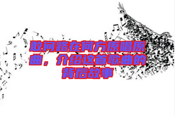 敢問路在何方原唱原曲，介紹這首歌曲的背后故事