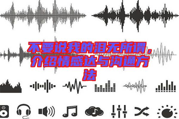 不要說我的淚無所謂，介紹情感達與溝通方法