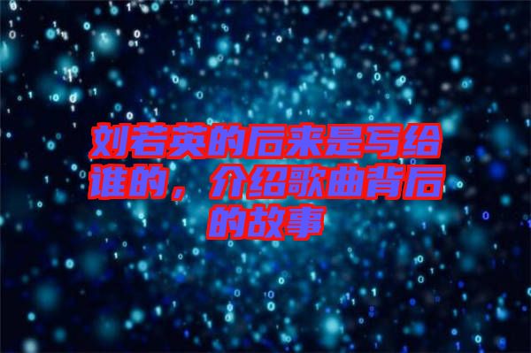 劉若英的后來是寫給誰的，介紹歌曲背后的故事