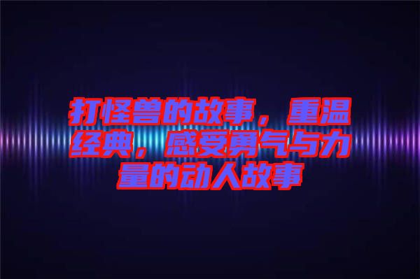打怪獸的故事，重溫經典，感受勇氣與力量的動人故事