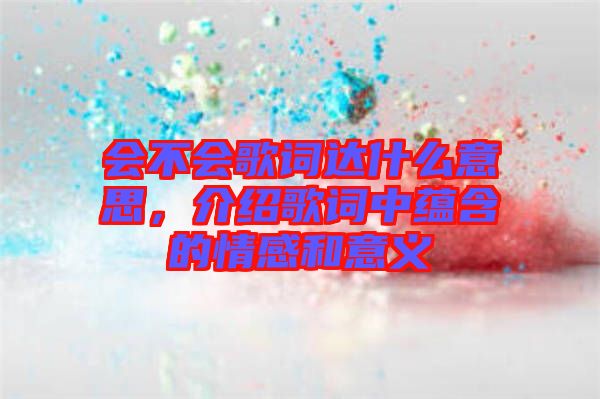 會不會歌詞達什么意思，介紹歌詞中蘊含的情感和意義