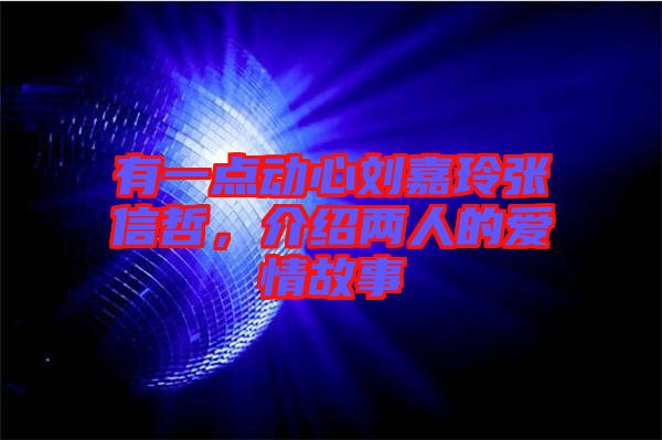 有一點動心劉嘉玲張信哲，介紹兩人的愛情故事