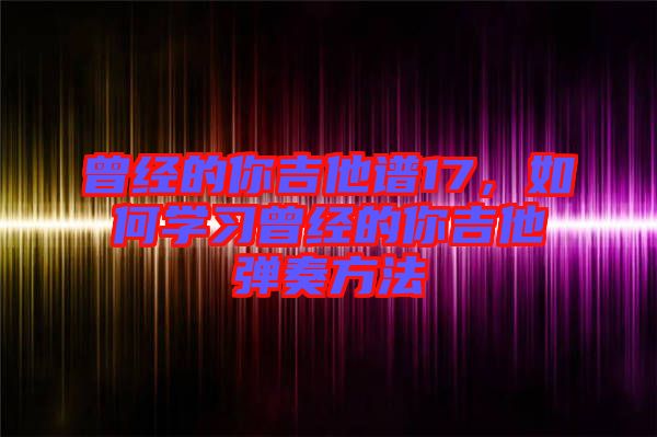 曾經的你吉他譜17，如何學習曾經的你吉他彈奏方法