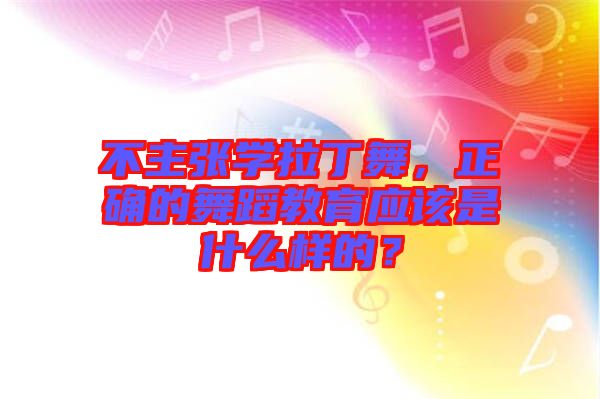 不主張學(xué)拉丁舞，正確的舞蹈教育應(yīng)該是什么樣的？