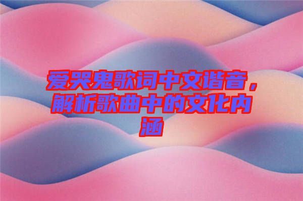 愛(ài)哭鬼歌詞中文諧音，解析歌曲中的文化內(nèi)涵