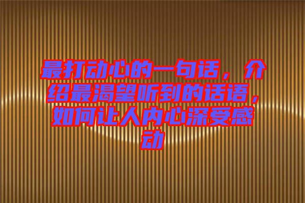 最打動(dòng)心的一句話，介紹最渴望聽到的話語，如何讓人內(nèi)心深受感動(dòng)