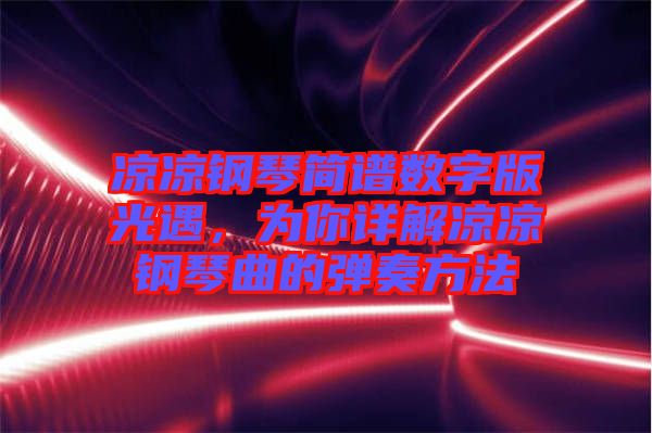 涼涼鋼琴簡譜數(shù)字版光遇，為你詳解涼涼鋼琴曲的彈奏方法