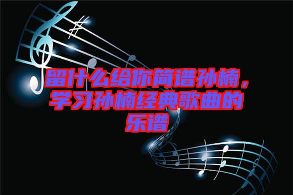 留什么給你簡譜孫楠，學習孫楠經典歌曲的樂譜