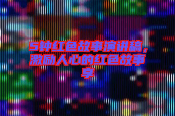5鐘紅色故事演講稿，激勵人心的紅色故事享