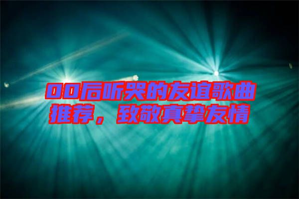 00后聽哭的友誼歌曲推薦，致敬真摯友情