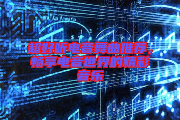 超好聽電音舞曲推薦，暢享電音世界的精彩音樂