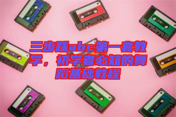 三步踩abc第一套教學(xué)，初學(xué)者必知的舞蹈基礎(chǔ)教程