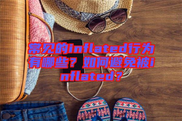 常見的inflated行為有哪些？如何避免被inflated？