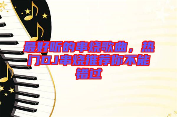 最好聽的串燒歌曲，熱門DJ串燒推薦你不能錯過