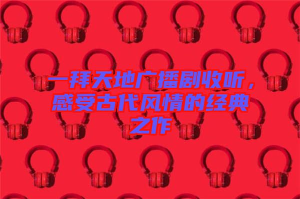 一拜天地廣播劇收聽，感受古代風情的經典之作