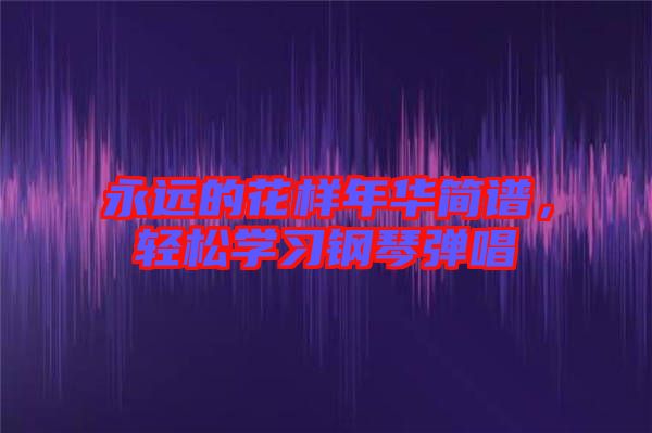 永遠的花樣年華簡譜，輕松學習鋼琴彈唱