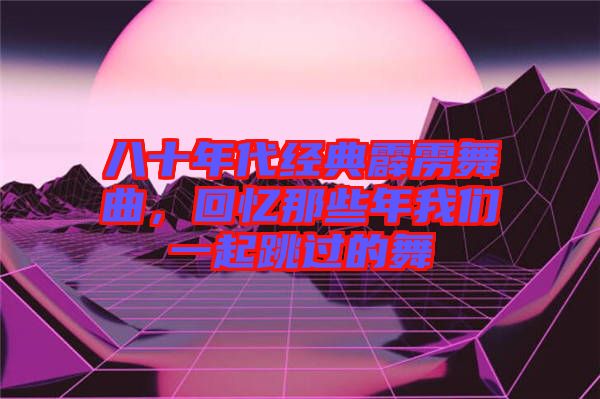 八十年代經典霹靂舞曲，回憶那些年我們一起跳過的舞