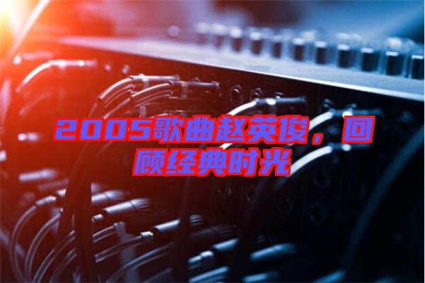 2005歌曲趙英俊，回顧經(jīng)典時光