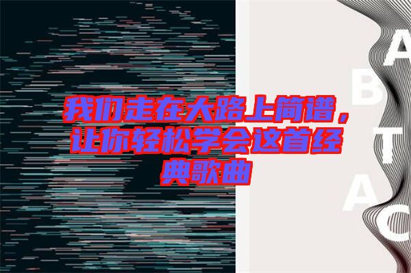 我們走在大路上簡(jiǎn)譜，讓你輕松學(xué)會(huì)這首經(jīng)典歌曲