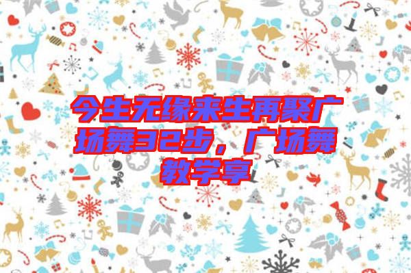 今生無緣來生再聚廣場舞32步，廣場舞教學享
