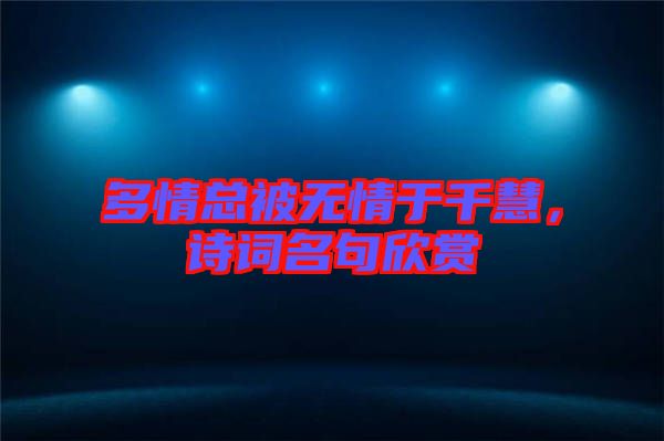 多情總被無情于千慧，詩詞名句欣賞