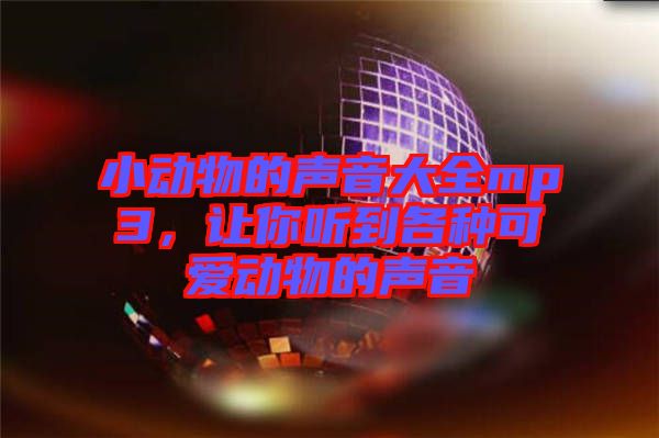小動物的聲音大全mp3，讓你聽到各種可愛動物的聲音