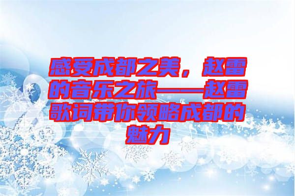 感受成都之美，趙雷的音樂之旅——趙雷歌詞帶你領略成都的魅力