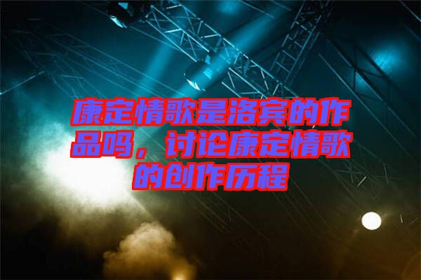 康定情歌是洛賓的作品嗎，討論康定情歌的創作歷程