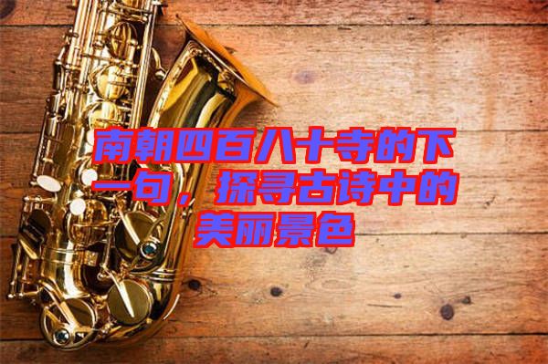 南朝四百八十寺的下一句，探尋古詩中的美麗景色