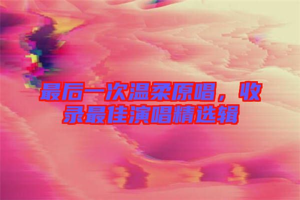 最后一次溫柔原唱，收錄最佳演唱精選輯