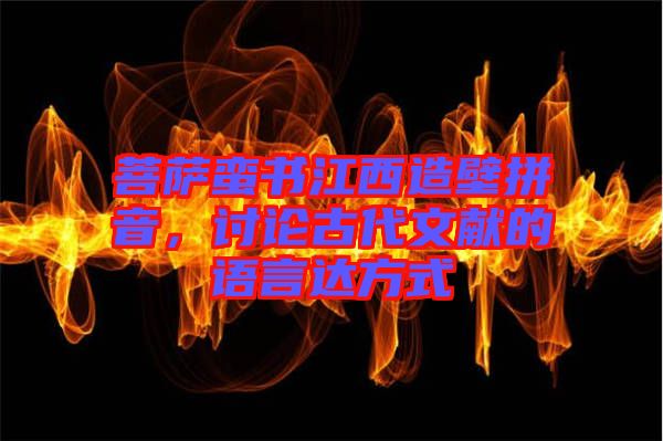 菩薩蠻書江西造壁拼音，討論古代文獻(xiàn)的語言達(dá)方式