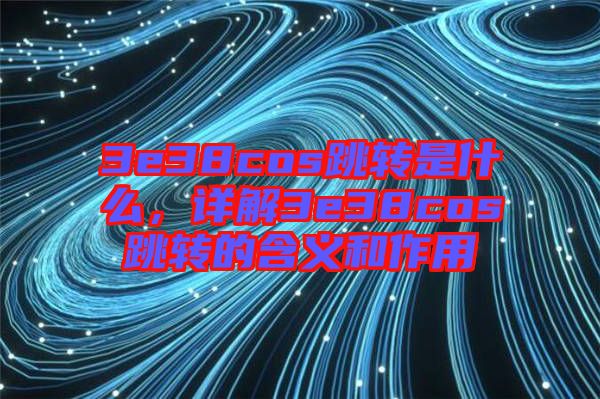 3e38cos跳轉是什么，詳解3e38cos跳轉的含義和作用