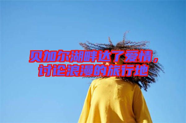 貝加爾湖畔達了愛情，討論浪漫的旅行地