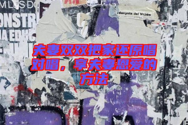 夫妻雙雙把家還原唱對唱，享夫妻恩愛的方法