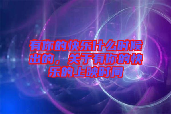 有你的快樂什么時候出的，關于有你的快樂的上映時間