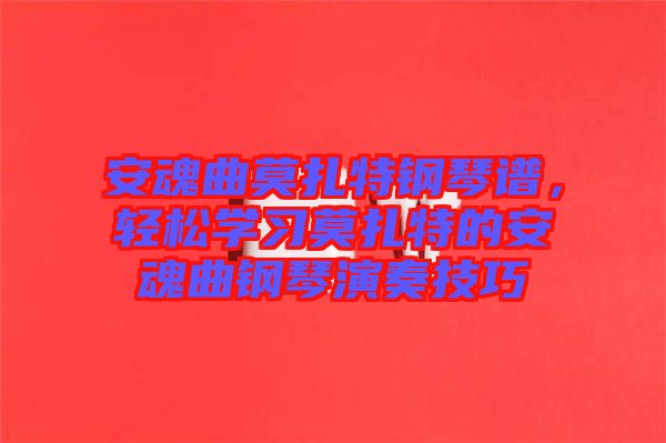 安魂曲莫扎特鋼琴譜，輕松學習莫扎特的安魂曲鋼琴演奏技巧