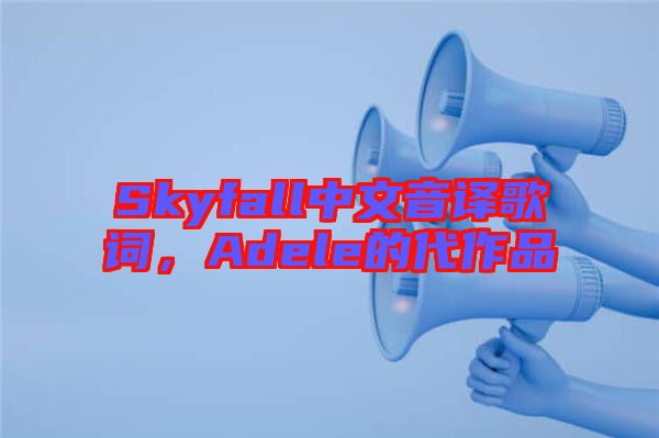 Skyfall中文音譯歌詞，Adele的代作品