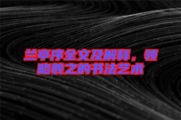 蘭亭序全文及解釋，領略羲之的書法藝術