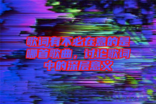 歌詞有不必在意的是哪首歌曲，討論歌詞中的深層意義