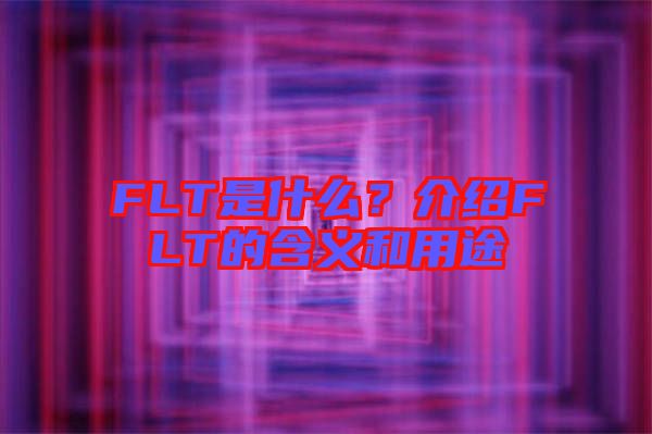 FLT是什么？介紹FLT的含義和用途