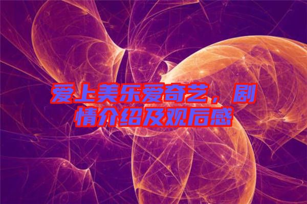愛(ài)上美樂(lè)愛(ài)奇藝，劇情介紹及觀后感