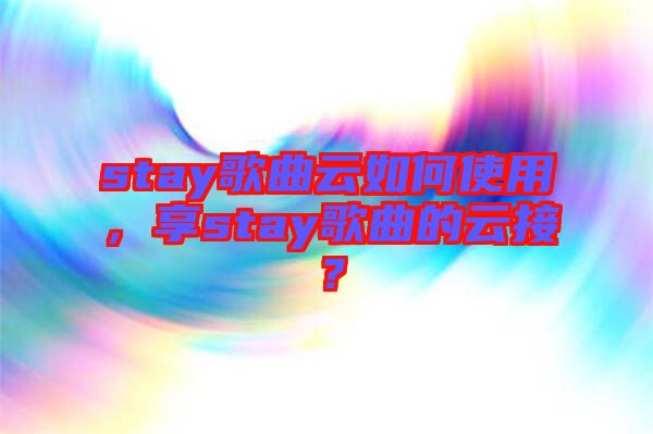 stay歌曲云如何使用，享stay歌曲的云接？