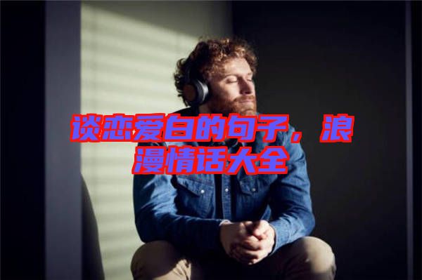 談戀愛白的句子，浪漫情話大全