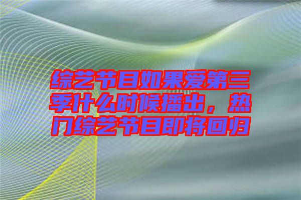 綜藝節目如果愛第三季什么時候播出，熱門綜藝節目即將回歸