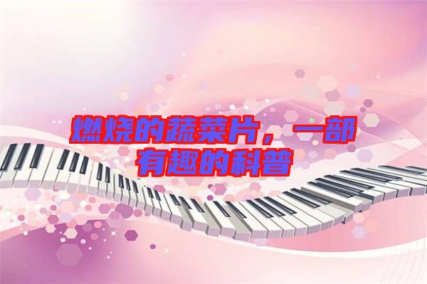 燃燒的蔬菜片，一部有趣的科普